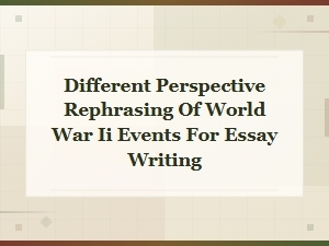 Rephrasing World War Ii Events From Different Perspectives for Essays