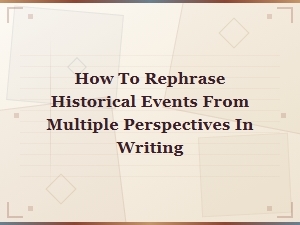 How to Rephrase Historical Events From Multiple Perspectives in Writing
